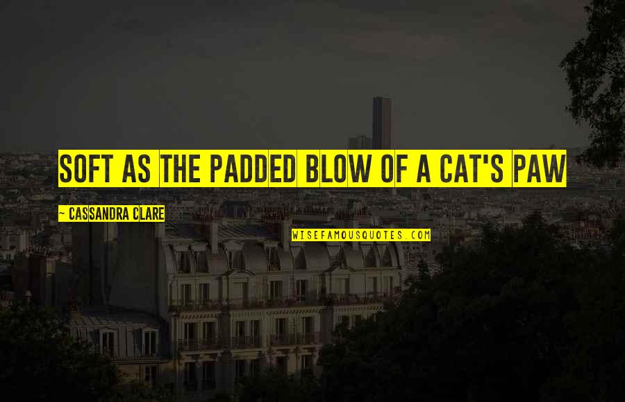 Fear Famous Quotes By Cassandra Clare: Soft as the padded blow of a cat's Fear Famous Quotes By Cassandra Clare: Soft as the padded blow of a cat's