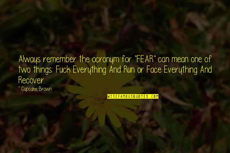 Fear Fear Everything And Run Quotes By Cupcake Brown: Always remember the acronym for "FEAR" can mean Fear Fear Everything And Run Quotes By Cupcake Brown: Always remember the acronym for "FEAR" can mean