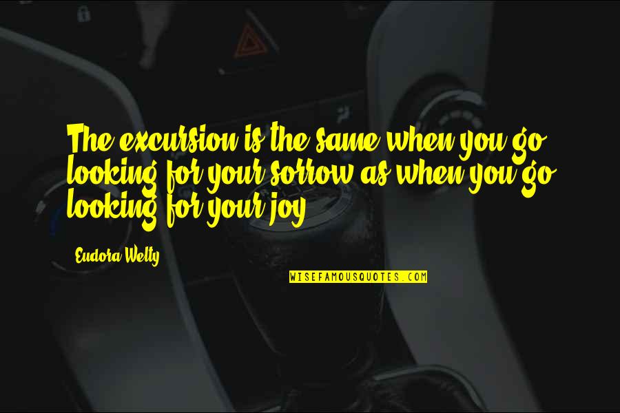 Fear Fear Everything And Run Quotes By Eudora Welty: The excursion is the same when you go Fear Fear Everything And Run Quotes By Eudora Welty: The excursion is the same when you go