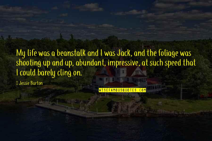 Fear Fear Everything And Run Quotes By Jessie Burton: My life was a beanstalk and I was Fear Fear Everything And Run Quotes By Jessie Burton: My life was a beanstalk and I was
