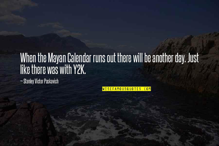 Fear Fear Everything And Run Quotes By Stanley Victor Paskavich: When the Mayan Calendar runs out there will