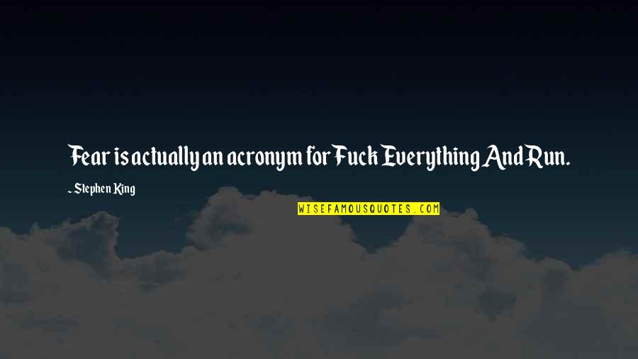 Fear Fear Everything And Run Quotes By Stephen King: Fear is actually an acronym for Fuck Everything Fear Fear Everything And Run Quotes By Stephen King: Fear is actually an acronym for Fuck Everything