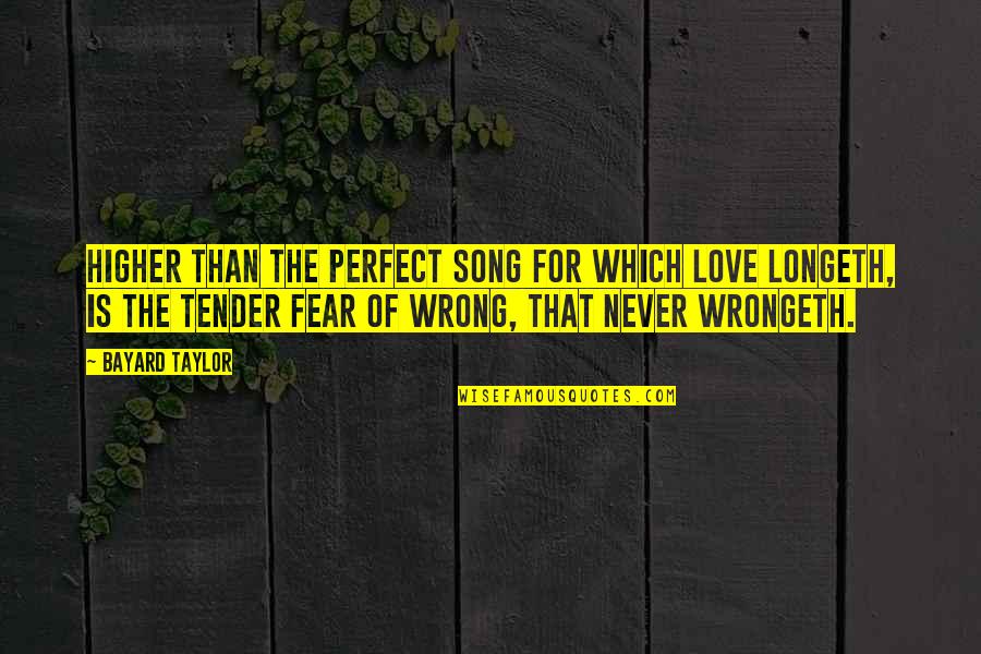 Fear For Love Quotes By Bayard Taylor: Higher than the perfect song For which love