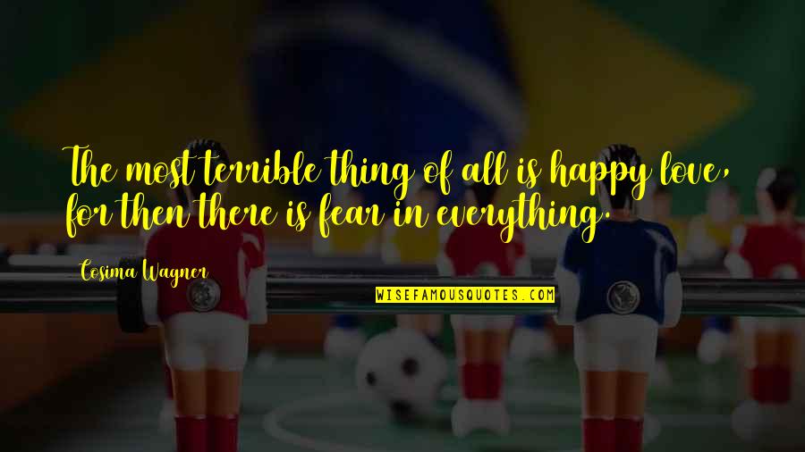 Fear For Love Quotes By Cosima Wagner: The most terrible thing of all is happy