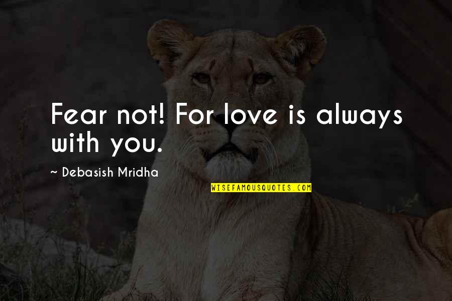 Fear For Love Quotes By Debasish Mridha: Fear not! For love is always with you.