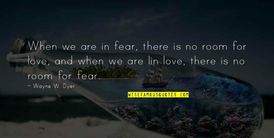 Fear For Love Quotes By Wayne W. Dyer: When we are in fear, there is no