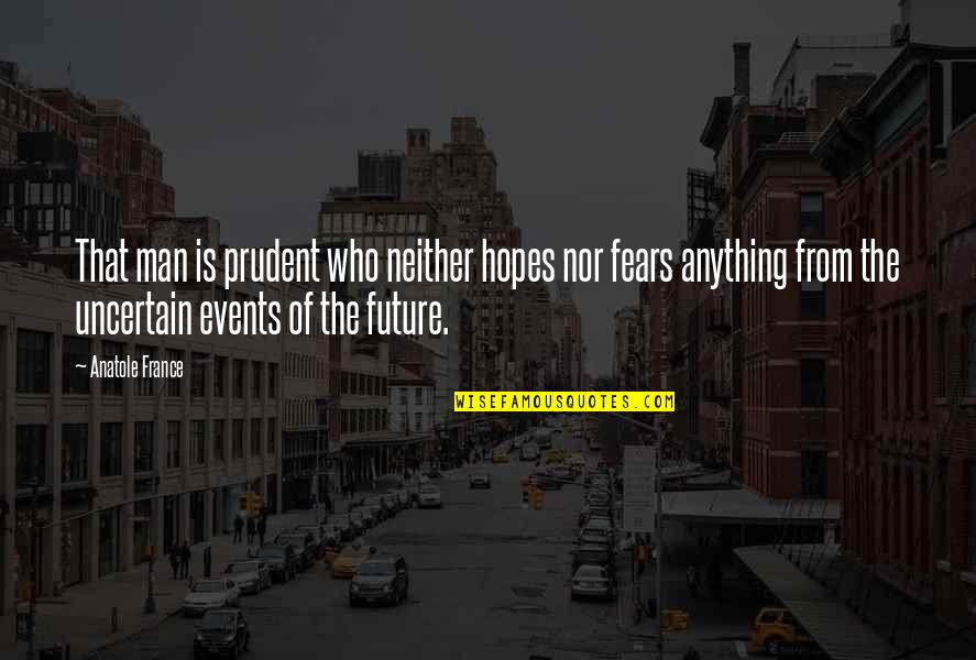 Fear For The Future Quotes By Anatole France: That man is prudent who neither hopes nor