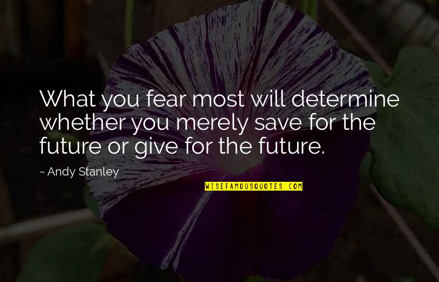 Fear For The Future Quotes By Andy Stanley: What you fear most will determine whether you