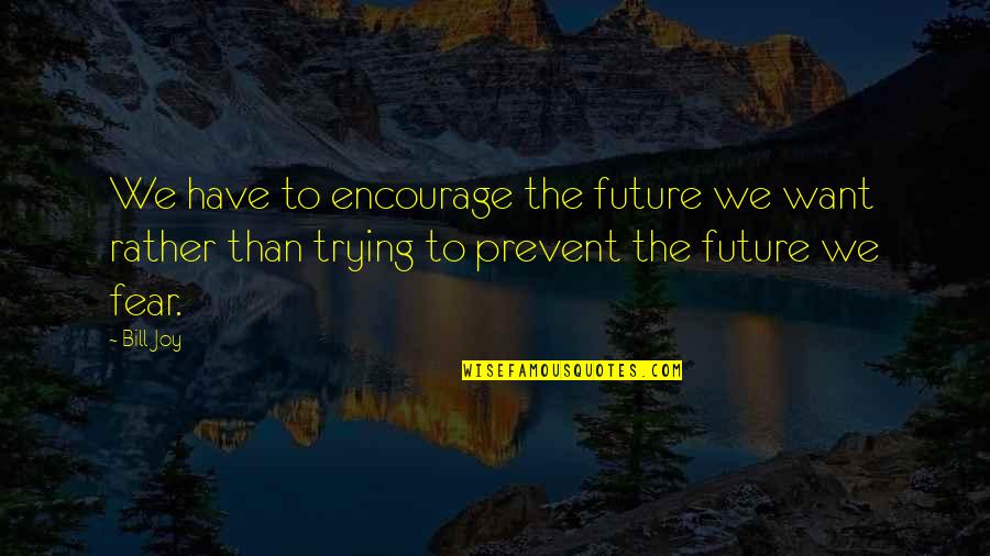 Fear For The Future Quotes By Bill Joy: We have to encourage the future we want