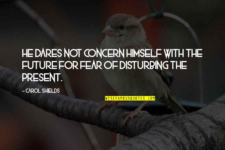 Fear For The Future Quotes By Carol Shields: He dares not concern himself with the future