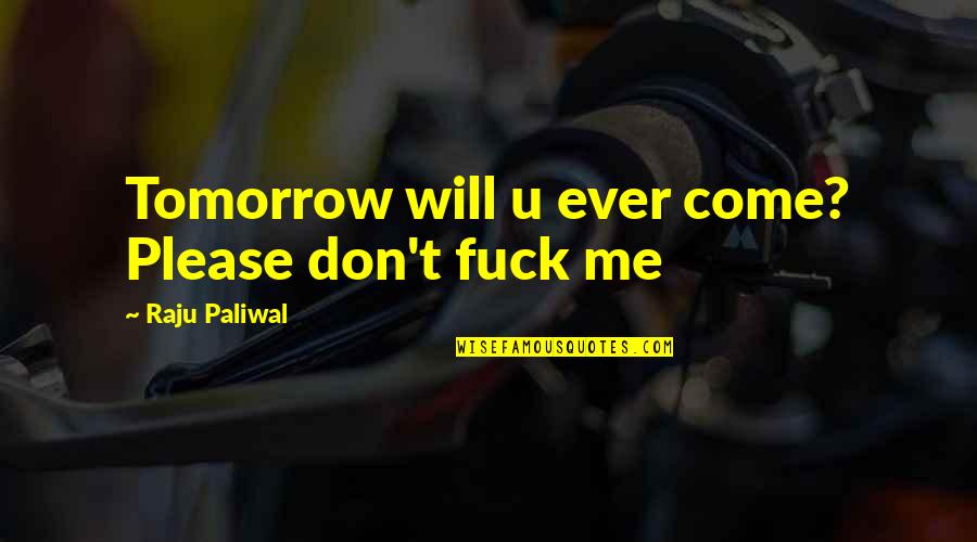 Fear For The Future Quotes By Raju Paliwal: Tomorrow will u ever come? Please don't fuck