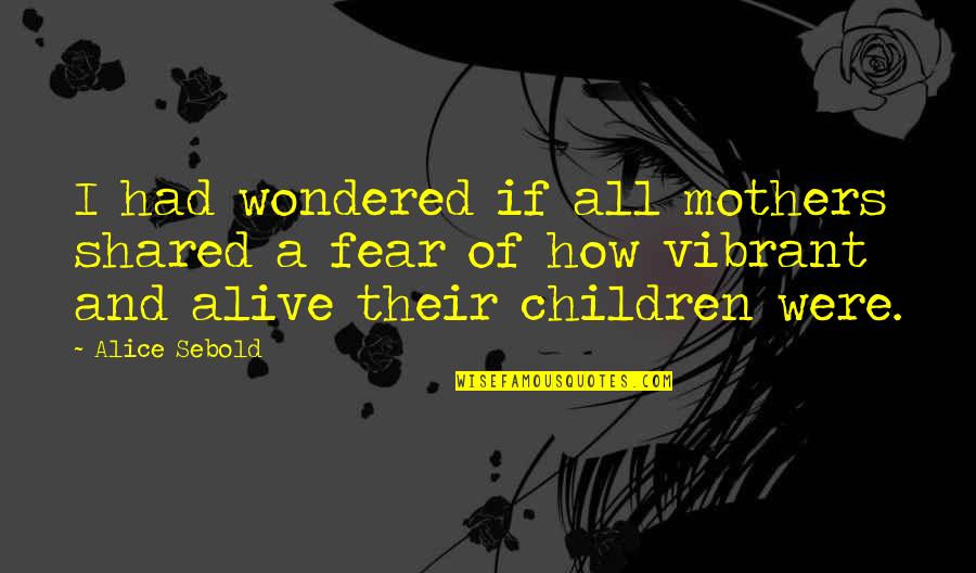 Fear For Your Children Quotes By Alice Sebold: I had wondered if all mothers shared a
