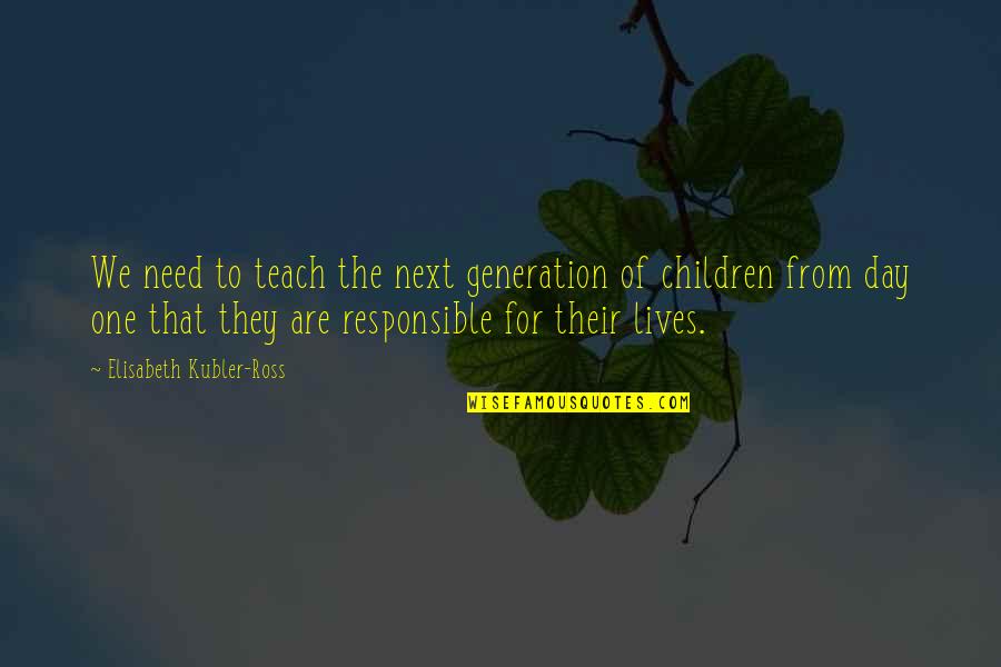Fear For Your Children Quotes By Elisabeth Kubler-Ross: We need to teach the next generation of