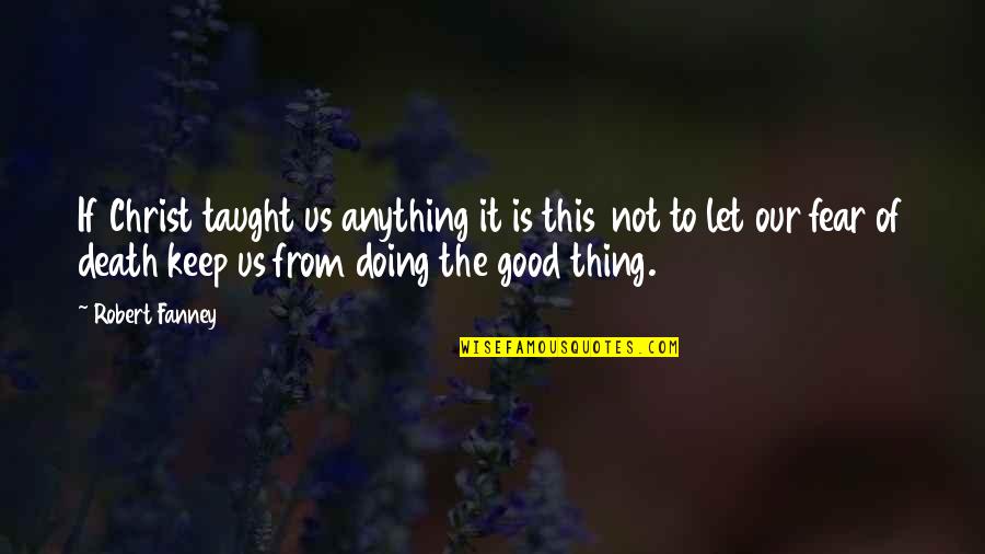 Fear From Love Quotes By Robert Fanney: If Christ taught us anything it is this Fear From Love Quotes By Robert Fanney: If Christ taught us anything it is this