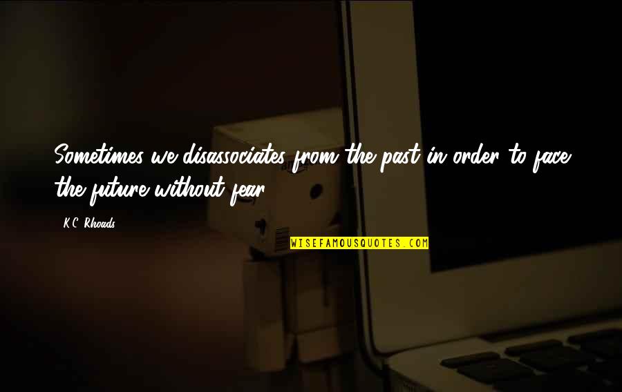 Fear Future Quotes By K.C. Rhoads: Sometimes we disassociates from the past in order