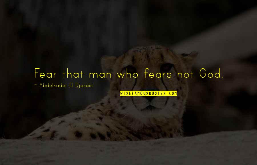 Fear God Not Man Quotes By Abdelkader El Djezairi: Fear that man who fears not God. Fear God Not Man Quotes By Abdelkader El Djezairi: Fear that man who fears not God.