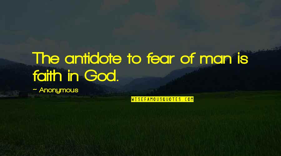 Fear God Not Man Quotes By Anonymous: The antidote to fear of man is faith Fear God Not Man Quotes By Anonymous: The antidote to fear of man is faith