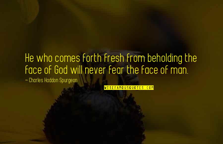 Fear God Not Man Quotes By Charles Haddon Spurgeon: He who comes forth fresh from beholding the
