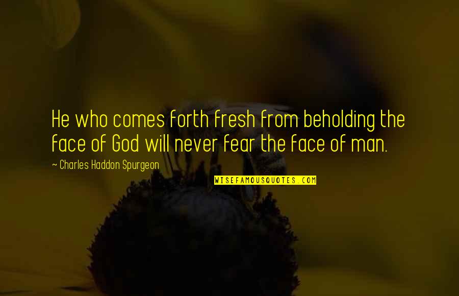 Fear God Not Man Quotes By Charles Haddon Spurgeon: He who comes forth fresh from beholding the Fear God Not Man Quotes By Charles Haddon Spurgeon: He who comes forth fresh from beholding the