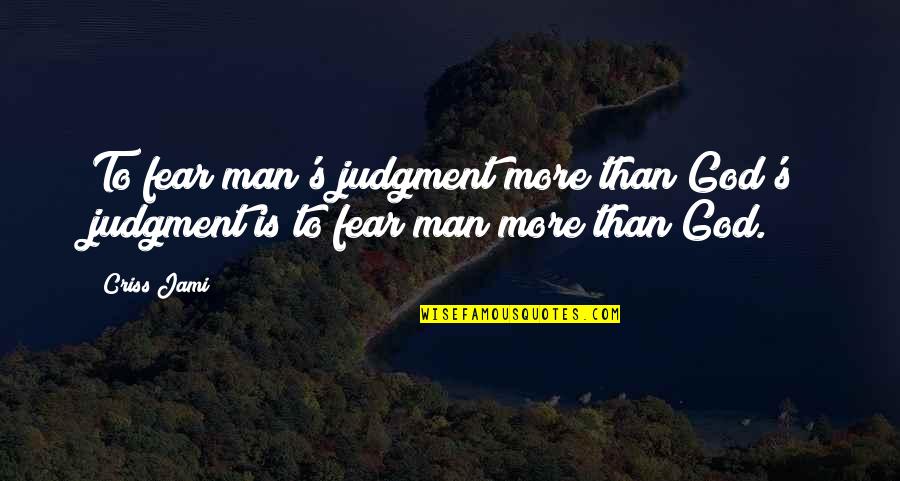 Fear God Not Man Quotes By Criss Jami: To fear man's judgment more than God's judgment