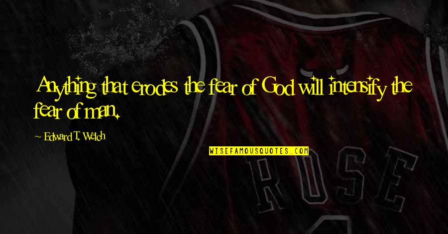 Fear God Not Man Quotes By Edward T. Welch: Anything that erodes the fear of God will Fear God Not Man Quotes By Edward T. Welch: Anything that erodes the fear of God will
