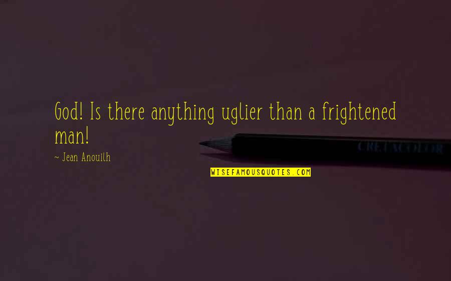 Fear God Not Man Quotes By Jean Anouilh: God! Is there anything uglier than a frightened