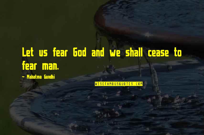 Fear God Not Man Quotes By Mahatma Gandhi: Let us fear God and we shall cease