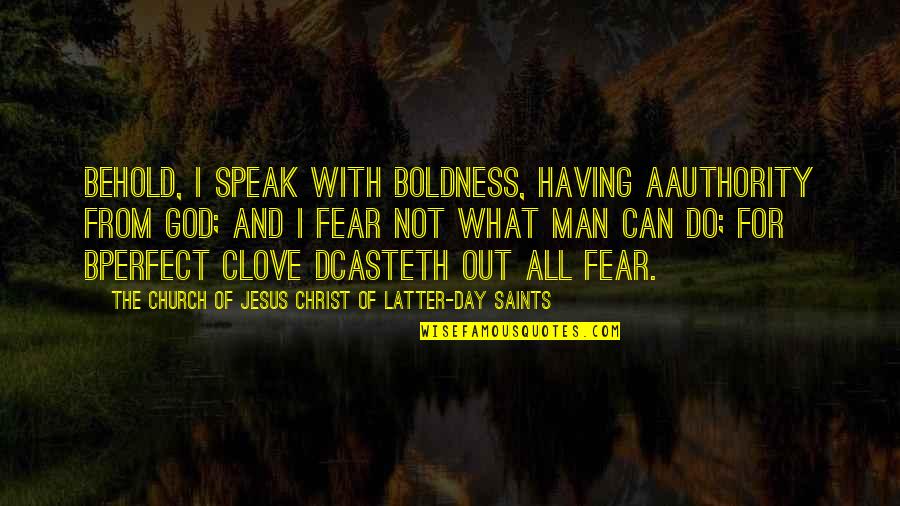Fear God Not Man Quotes By The Church Of Jesus Christ Of Latter-day Saints: Behold, I speak with boldness, having aauthority from Fear God Not Man Quotes By The Church Of Jesus Christ Of Latter-day Saints: Behold, I speak with boldness, having aauthority from