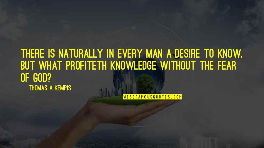 Fear God Not Man Quotes By Thomas A Kempis: There is naturally in every man a desire