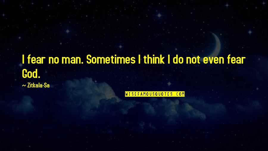 Fear God Not Man Quotes By Zitkala-Sa: I fear no man. Sometimes I think I