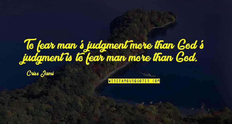 Fear God Quotes By Criss Jami: To fear man's judgment more than God's judgment