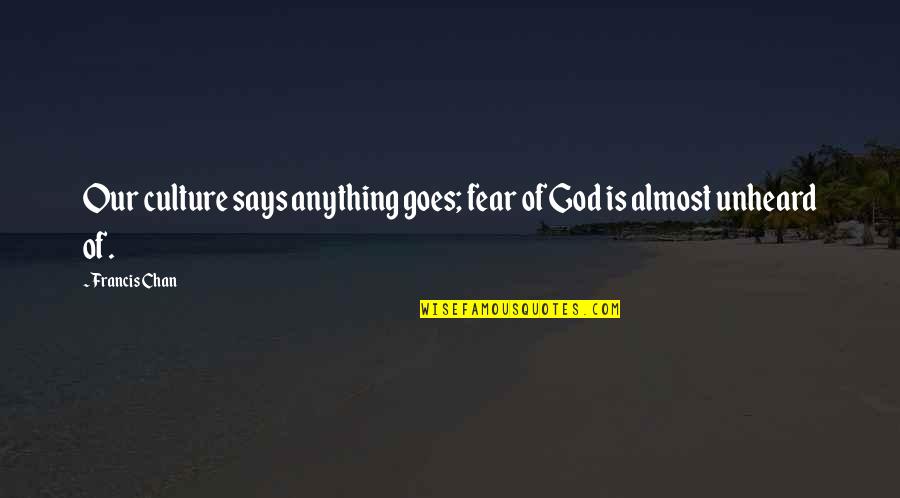 Fear God Quotes By Francis Chan: Our culture says anything goes; fear of God