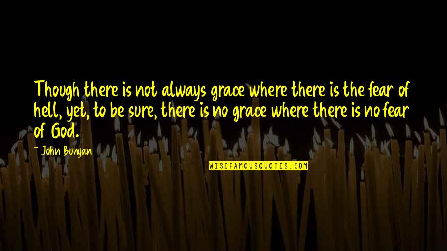 Fear God Quotes By John Bunyan: Though there is not always grace where there Fear God Quotes By John Bunyan: Though there is not always grace where there