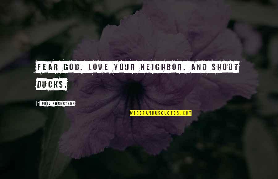 Fear God Quotes By Phil Robertson: Fear God. Love your neighbor. And shoot ducks. Fear God Quotes By Phil Robertson: Fear God. Love your neighbor. And shoot ducks.