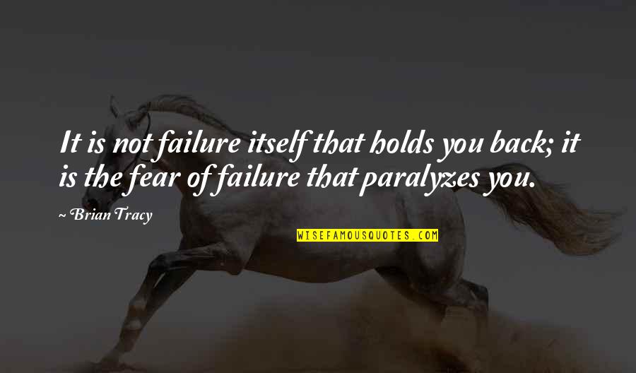 Fear Holds You Back Quotes By Brian Tracy: It is not failure itself that holds you Fear Holds You Back Quotes By Brian Tracy: It is not failure itself that holds you