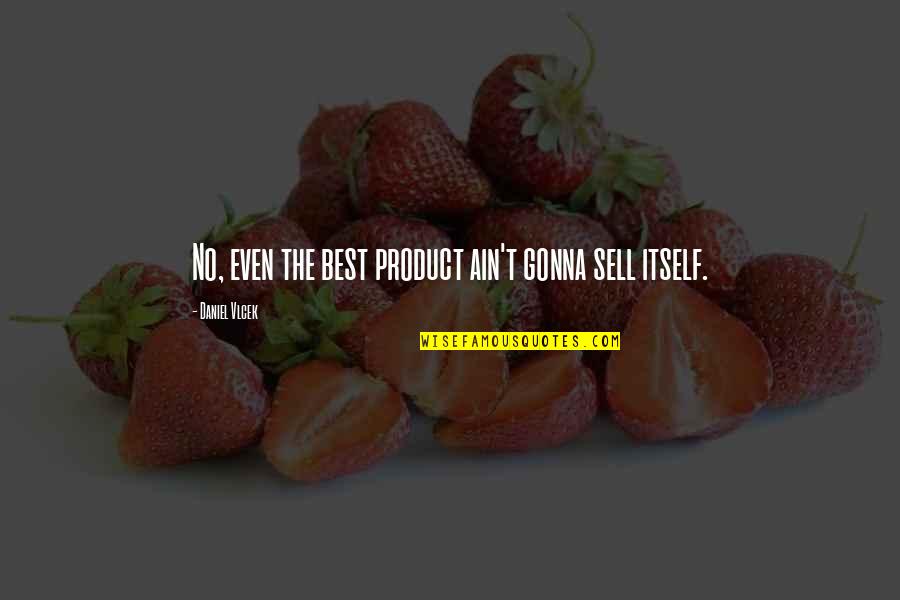 Fear Holds You Back Quotes By Daniel Vlcek: No, even the best product ain't gonna sell Fear Holds You Back Quotes By Daniel Vlcek: No, even the best product ain't gonna sell