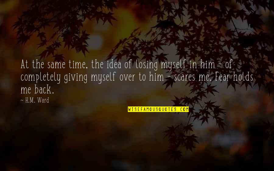 Fear Holds You Back Quotes By H.M. Ward: At the same time, the idea of losing Fear Holds You Back Quotes By H.M. Ward: At the same time, the idea of losing