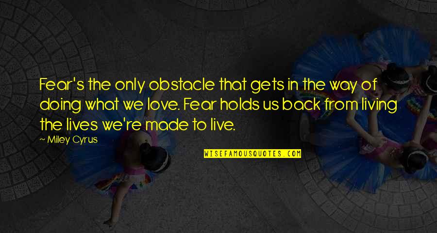 Fear Holds You Back Quotes By Miley Cyrus: Fear's the only obstacle that gets in the Fear Holds You Back Quotes By Miley Cyrus: Fear's the only obstacle that gets in the