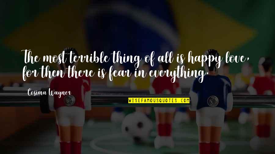 Fear In Love Quotes By Cosima Wagner: The most terrible thing of all is happy