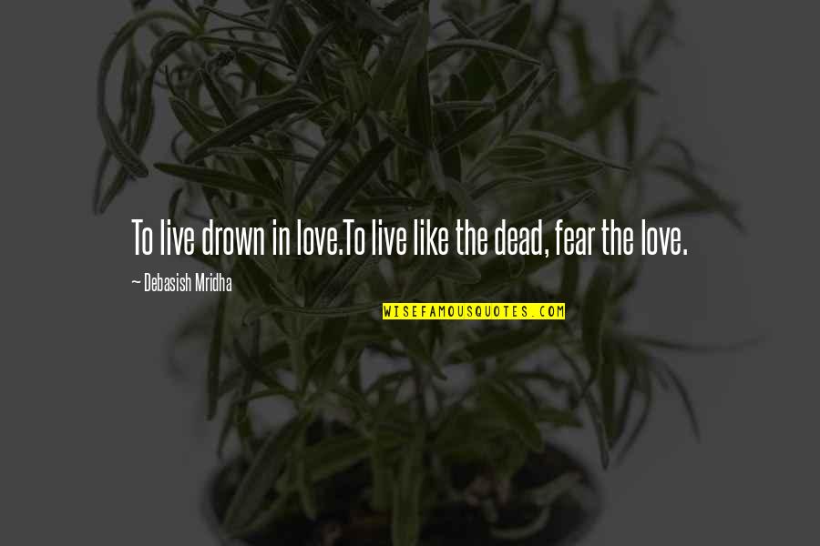 Fear In Love Quotes By Debasish Mridha: To live drown in love.To live like the