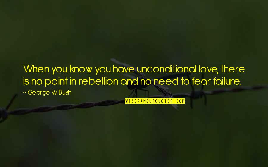 Fear In Love Quotes By George W. Bush: When you know you have unconditional love, there