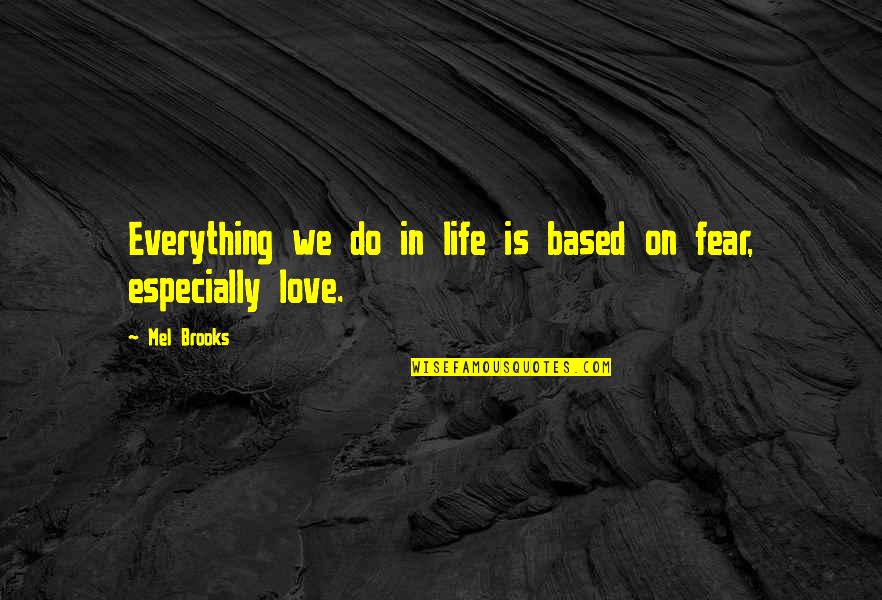 Fear In Love Quotes By Mel Brooks: Everything we do in life is based on