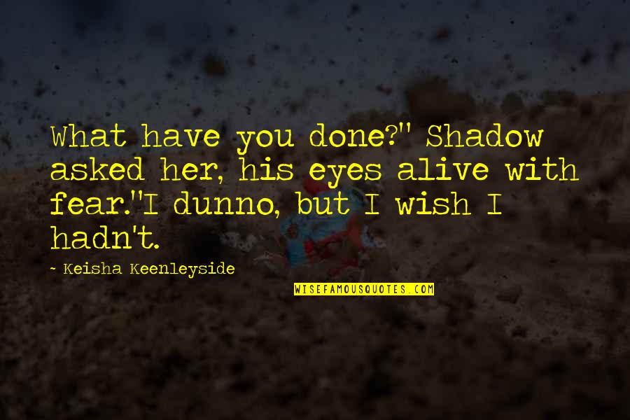Fear In Your Eyes Quotes By Keisha Keenleyside: What have you done?" Shadow asked her, his