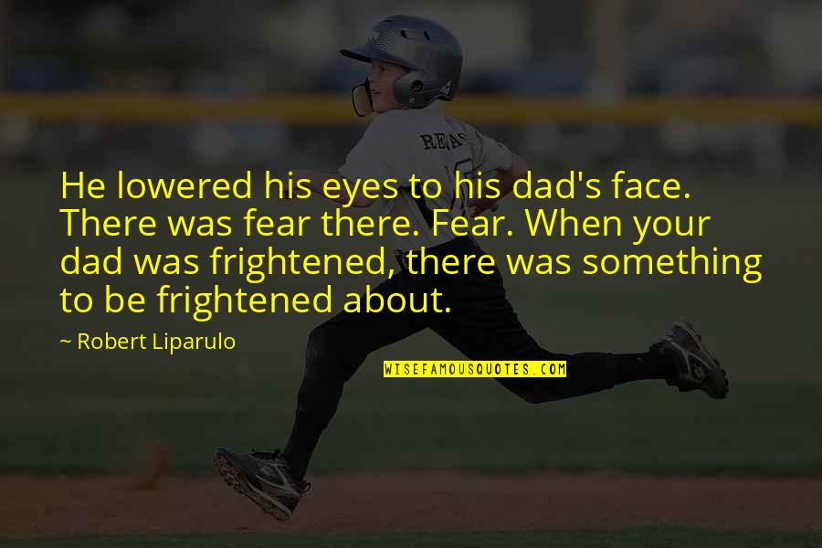 Fear In Your Eyes Quotes By Robert Liparulo: He lowered his eyes to his dad's face.