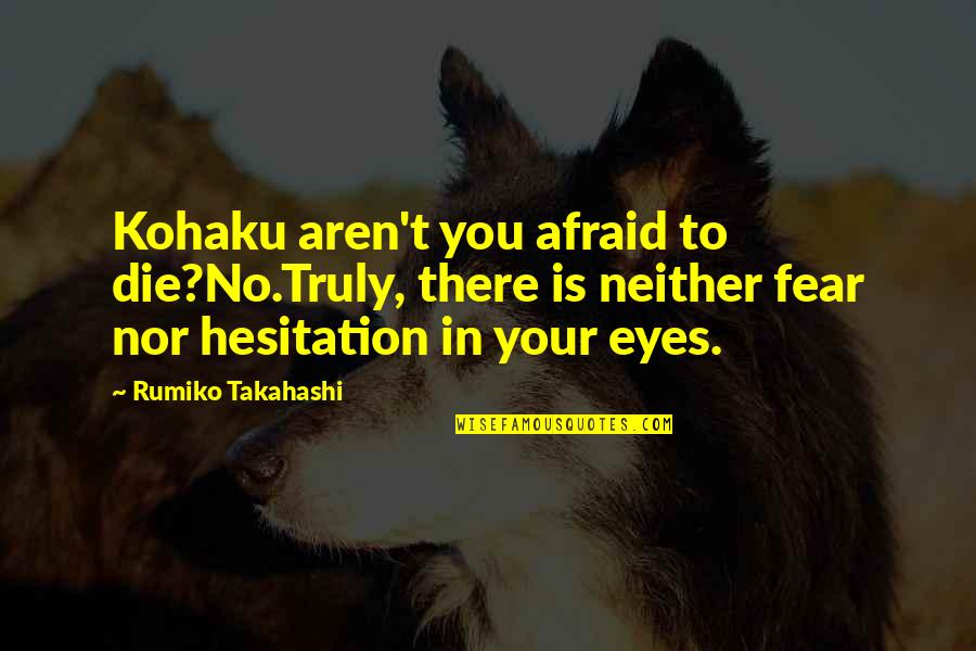Fear In Your Eyes Quotes By Rumiko Takahashi: Kohaku aren't you afraid to die?No.Truly, there is