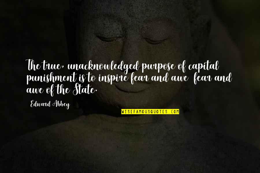 Fear Inspire Quotes By Edward Abbey: The true, unacknowledged purpose of capital punishment is