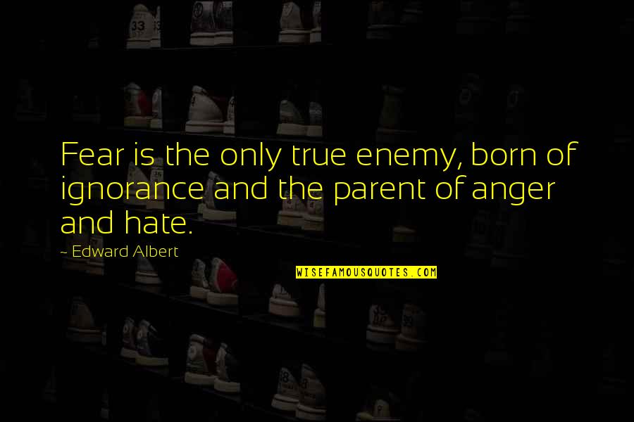Fear Is Ignorance Quotes By Edward Albert: Fear is the only true enemy, born of
