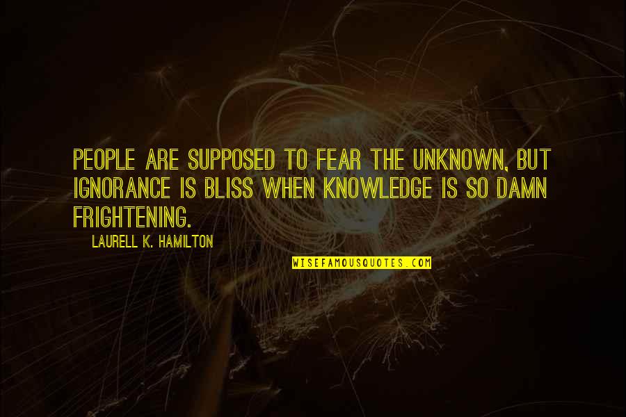 Fear Is Ignorance Quotes By Laurell K. Hamilton: People are supposed to fear the unknown, but