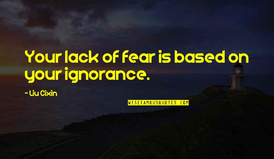 Fear Is Ignorance Quotes By Liu Cixin: Your lack of fear is based on your
