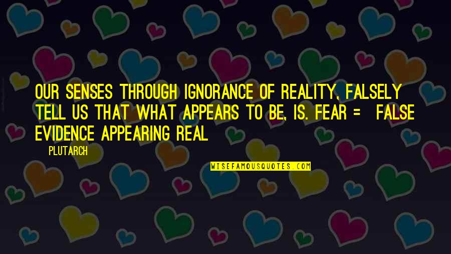 Fear Is Ignorance Quotes By Plutarch: Our senses through ignorance of Reality, falsely tell